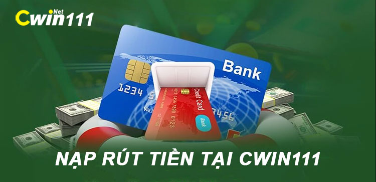 Nạp tiền và Rút Tiền tại Cwin111 